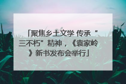 聚焦乡土文学 传承“三不朽”精神，《袁家岭》新书发布会举行