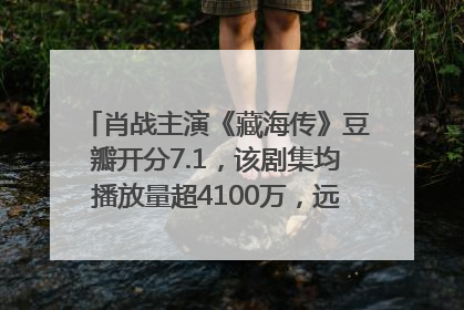 肖战主演《藏海传》豆瓣开分7.1，该剧集均播放量超4100万，远超第二名《折腰》