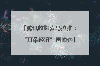 腾讯收购喜马拉雅：“耳朵经济”再博弈