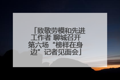致敬劳模和先进工作者 聊城召开第六场“榜样在身边”记者见面会