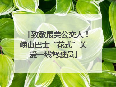 致敬最美公交人！崂山巴士“花式”关爱一线驾驶员