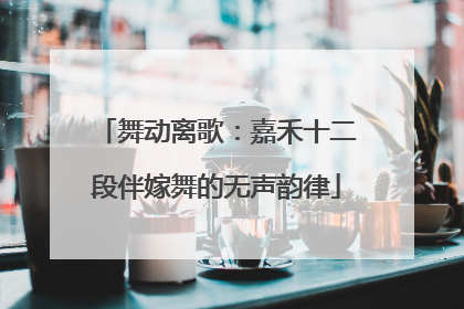 舞动离歌：嘉禾十二段伴嫁舞的无声韵律