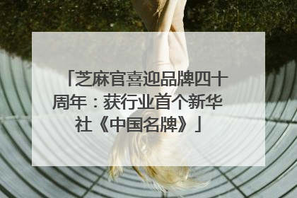 芝麻官喜迎品牌四十周年：获行业首个新华社《中国名牌》