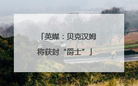 英媒：贝克汉姆将获封“爵士”