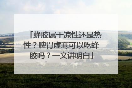 蜂胶属于凉性还是热性？脾胃虚寒可以吃蜂胶吗？一文讲明白