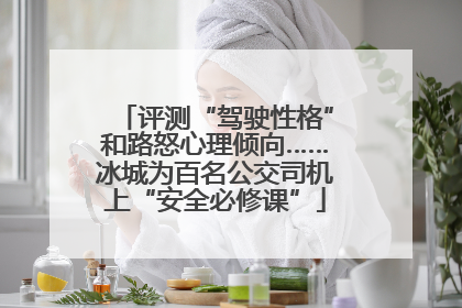评测“驾驶性格”和路怒心理倾向……冰城为百名公交司机上“安全必修课”