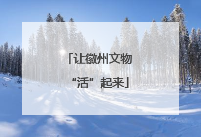让徽州文物“活”起来