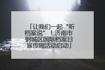 让我们一起“听档案说”！济南市钢城区国际档案日宣传周活动启动
