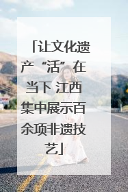 让文化遗产“活”在当下 江西集中展示百余项非遗技艺