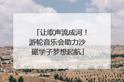 让歌声流成河！游轮音乐会助力沙磁学子梦想起航