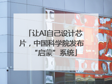 让AI自己设计芯片，中国科学院发布“启蒙”系统