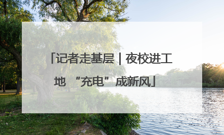 记者走基层｜夜校进工地 “充电”成新风