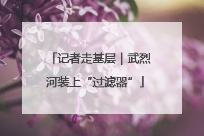 记者走基层｜武烈河装上“过滤器”