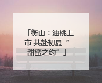 衡山：油桃上市 共赴初夏“甜蜜之约”