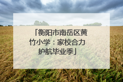 衡阳市南岳区黄竹小学：家校合力护航毕业季