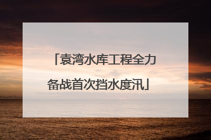 袁湾水库工程全力备战首次挡水度汛