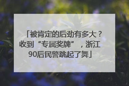 被肯定的后劲有多大？收到“专属奖牌”，浙江90后民警跳起了舞