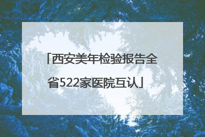 西安美年检验报告全省522家医院互认