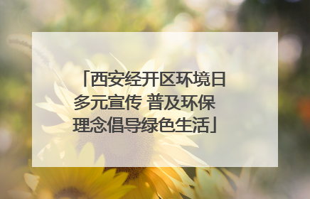 西安经开区环境日多元宣传 普及环保理念倡导绿色生活