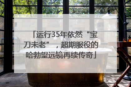 运行35年依然“宝刀未老”，超期服役的哈勃望远镜再续传奇