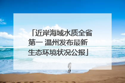 近岸海域水质全省第一 温州发布最新生态环境状况公报