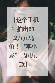 这个手机号拍出61.2万元高价！“李小龙”已付尾款