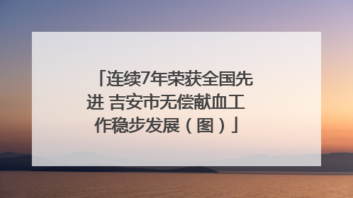 连续7年荣获全国先进 吉安市无偿献血工作稳步发展（图）