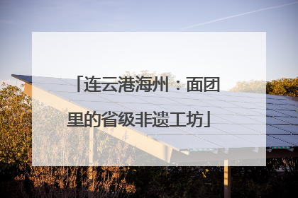 连云港海州：面团里的省级非遗工坊