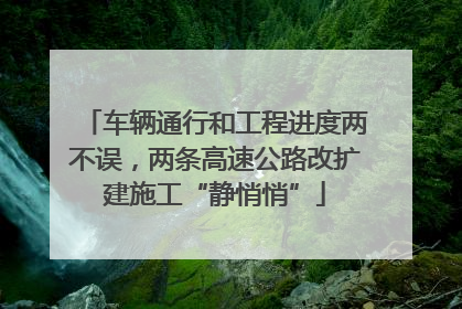 车辆通行和工程进度两不误，两条高速公路改扩建施工“静悄悄”