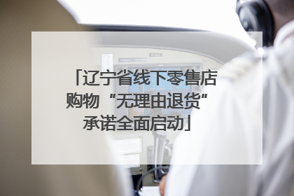 辽宁省线下零售店购物“无理由退货”承诺全面启动