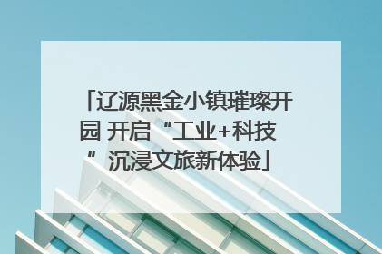 辽源黑金小镇璀璨开园 开启“工业+科技”沉浸文旅新体验