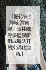辗转多个海域 渭南舰、玉林舰等多艘舰艇组成编队开展实战化演练