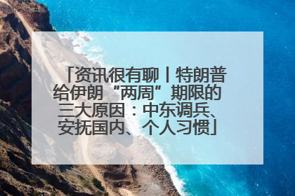 资讯很有聊丨特朗普给伊朗“两周”期限的三大原因：中东调兵、安抚国内、个人习惯