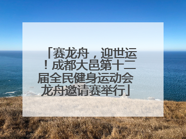 赛龙舟，迎世运！成都大邑第十二届全民健身运动会龙舟邀请赛举行