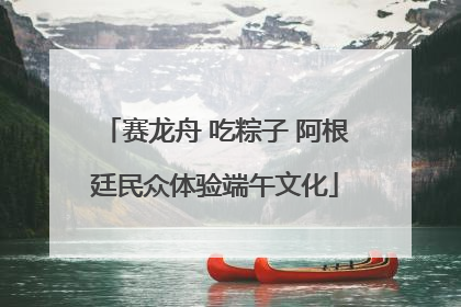 赛龙舟 吃粽子 阿根廷民众体验端午文化