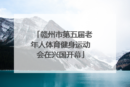 赣州市第五届老年人体育健身运动会在兴国开幕