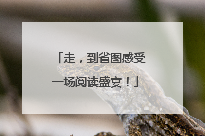 走，到省图感受一场阅读盛宴！