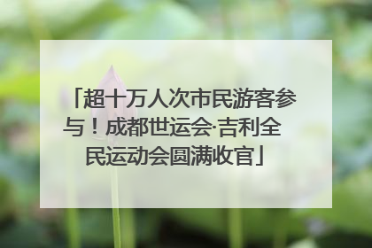 超十万人次市民游客参与！成都世运会·吉利全民运动会圆满收官