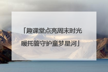 趣课堂点亮周末时光 暖托管守护童梦星河