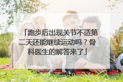 跑步后出现关节不适第二天还能继续运动吗？骨科医生的解答来了