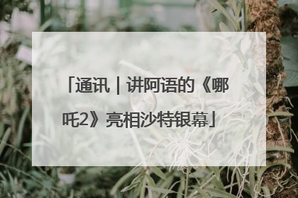 通讯｜讲阿语的《哪吒2》亮相沙特银幕