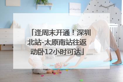 逢周末开通！深圳北站-太原南站往返动卧12小时可达