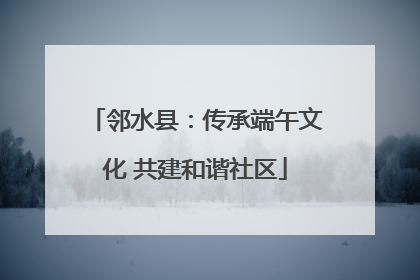 邻水县：传承端午文化 共建和谐社区