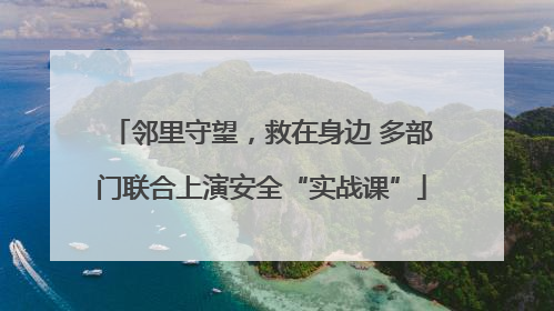 邻里守望，救在身边 多部门联合上演安全“实战课”