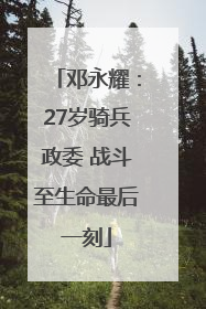 邓永耀：27岁骑兵政委 战斗至生命最后一刻
