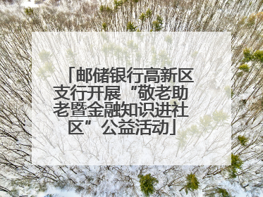 邮储银行高新区支行开展“敬老助老暨金融知识进社区”公益活动
