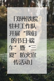 郑州铁院驻村工作队开展“我们的节日·端午”暨“三夏”防火宣传活动