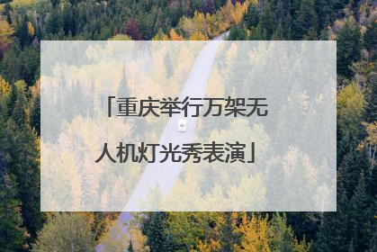 重庆举行万架无人机灯光秀表演