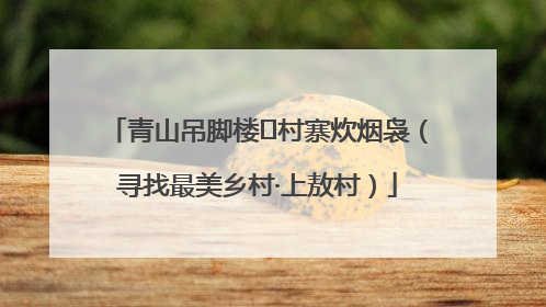 青山吊脚楼 村寨炊烟袅（寻找最美乡村·上敖村）