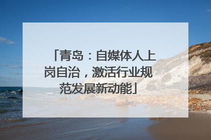 青岛：自媒体人上岗自治，激活行业规范发展新动能